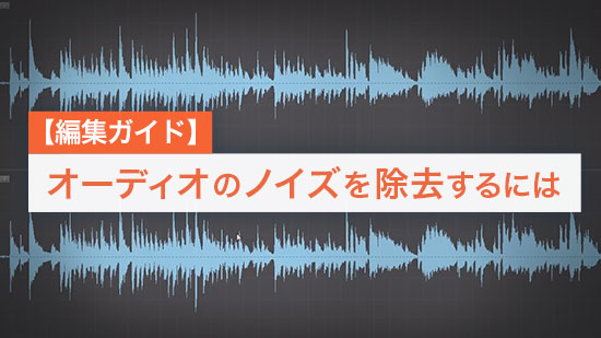 【編集ガイド】オーディオのノイズを除去するには【2025年最新版】