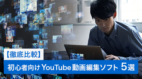【徹底比較】初心者向け YouTube 動画編集ソフト 5選【2025年最新版】