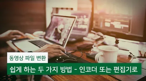 동영상 파일 변환 쉽게 하는 두 가지 방법 - 인코더 또는 편집기로(2025년 최신)