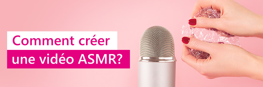Commment créer une vidéo ASMR?