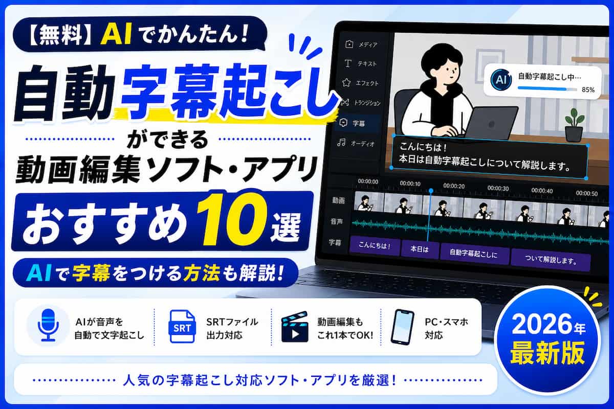 【無料】自動字幕起こしができるおすすめ動画編集ソフト・アプリ10選｜AIで字幕をつける方法も解説【2026年最新版】