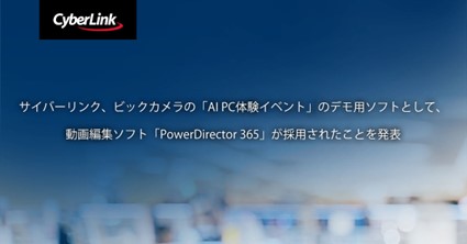 サイバーリンク、ビックカメラの「AI PC 体験イベント」のデモ用ソフトとして、動画編集ソフト「PowerDirector 365」が採用されたことを発表