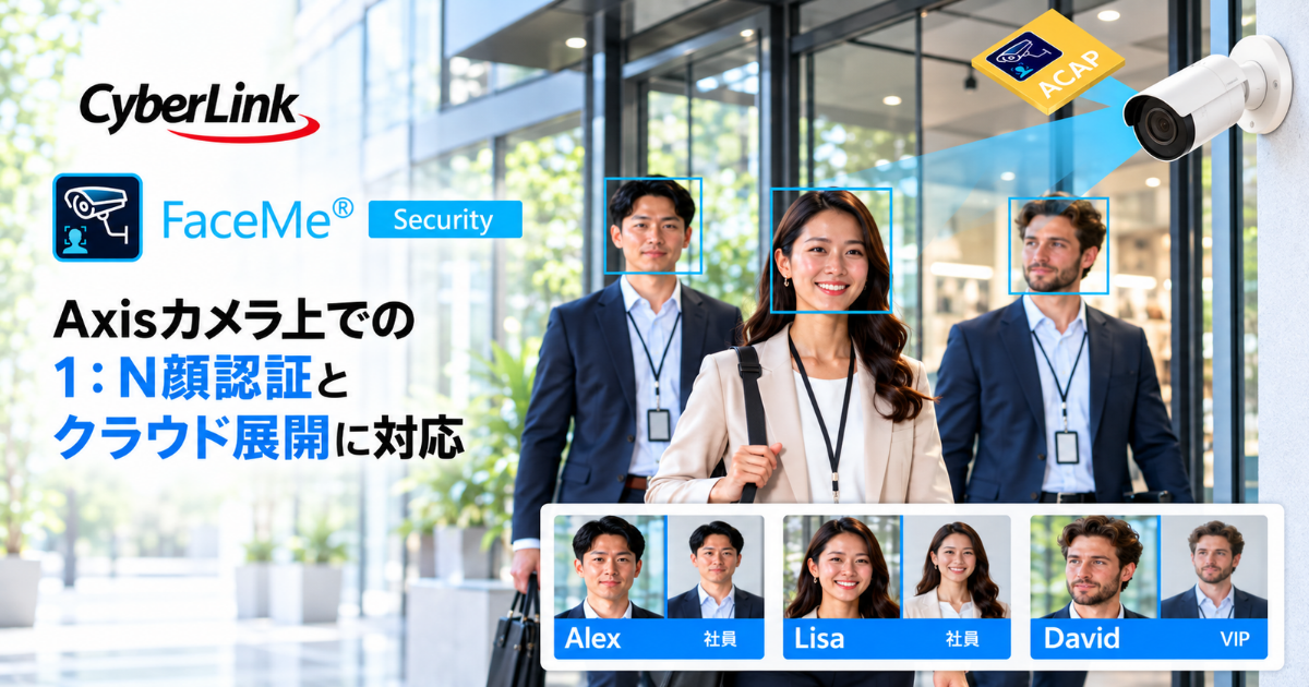 サイバーリンクのAI顔認証セキュリティシステム「FaceMe® Security」、Axis社製カメラでの顔認証を実現、さらにクラウド展開やBCP対策に活用可能な新機能も搭載